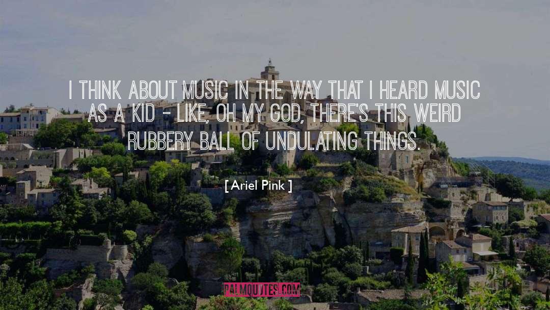 Ariel Pink Quotes: I think about music in