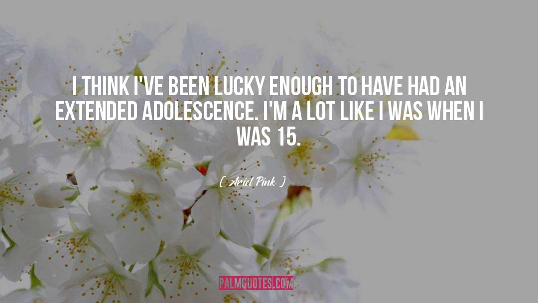 Ariel Pink Quotes: I think I've been lucky