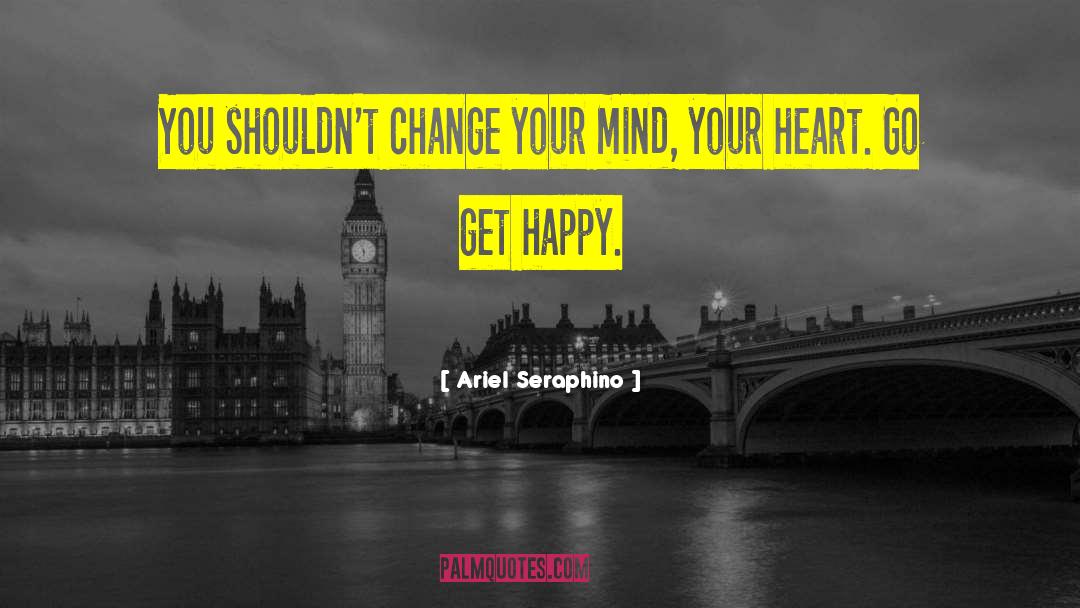 Ariel Seraphino Quotes: You shouldn't change your mind,