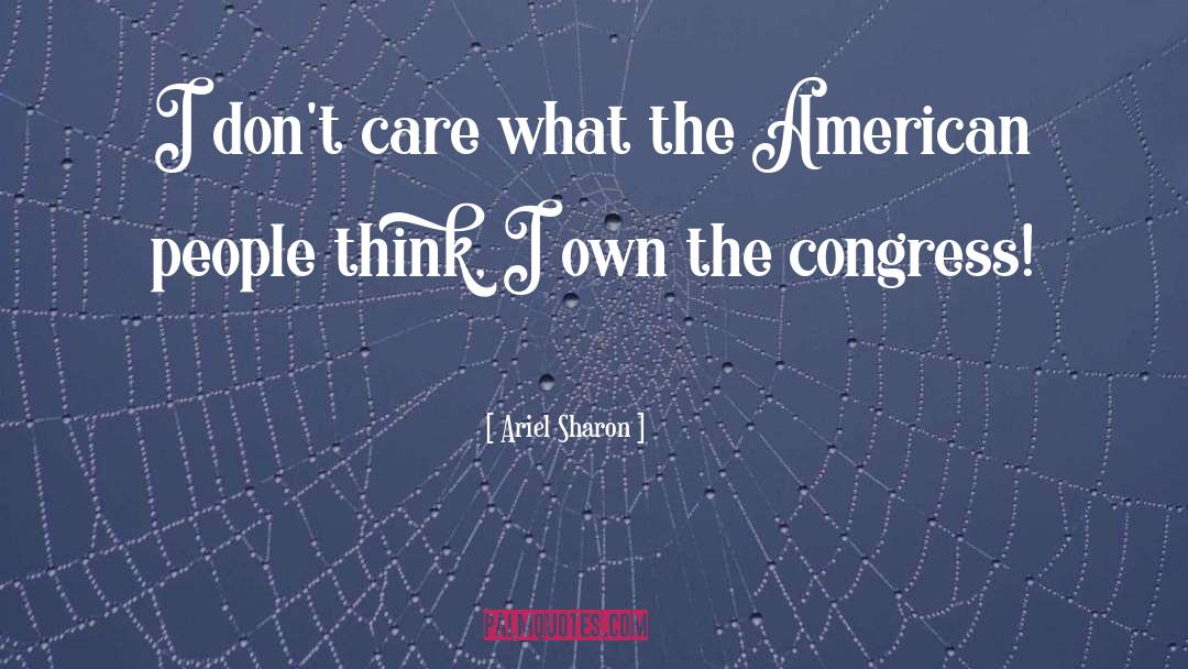 Ariel Sharon Quotes: I don't care what the
