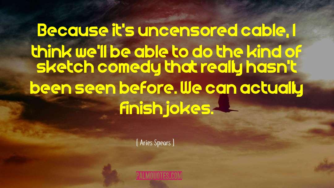 Aries Spears Quotes: Because it's uncensored cable, I