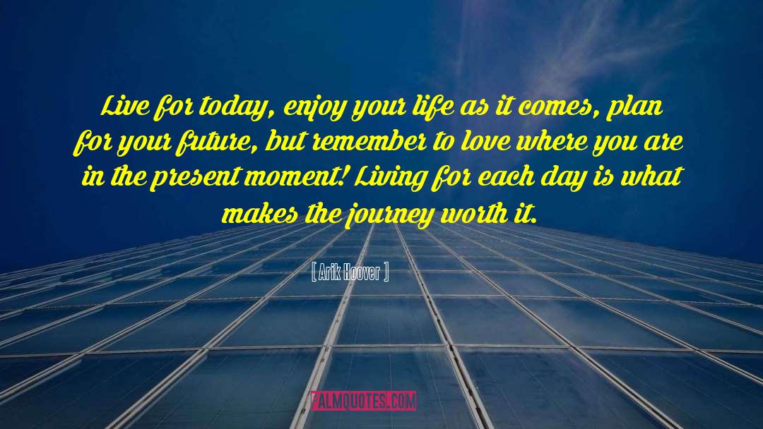Arik Hoover Quotes: Live for today, enjoy your