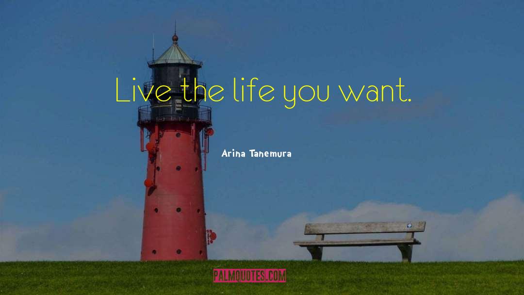 Arina Tanemura Quotes: Live the life you want.