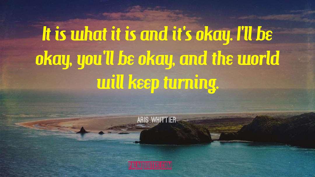 Aris Whittier Quotes: It is what it is