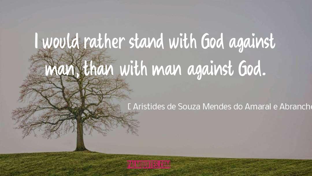 Aristides De Souza Mendes Do Amaral E Abranches Quotes: I would rather stand with