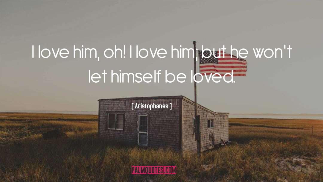 Aristophanes Quotes: I love him, oh! I
