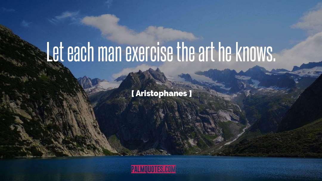 Aristophanes Quotes: Let each man exercise the