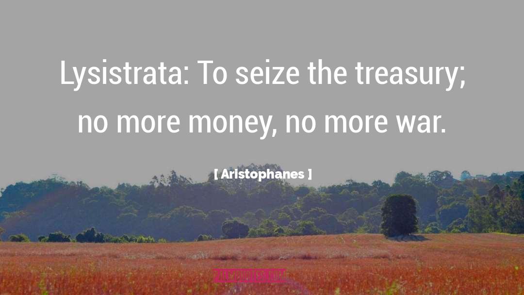 Aristophanes Quotes: Lysistrata: To seize the treasury;