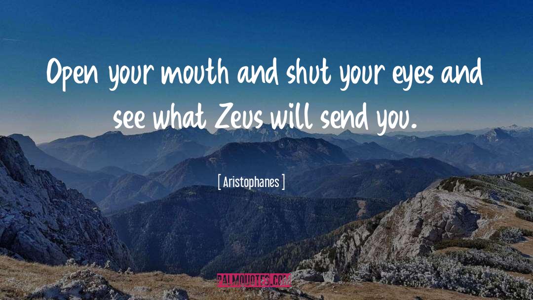 Aristophanes Quotes: Open your mouth and shut