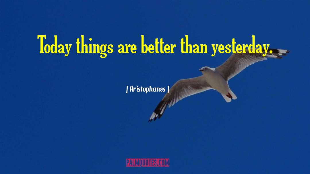 Aristophanes Quotes: Today things are better than