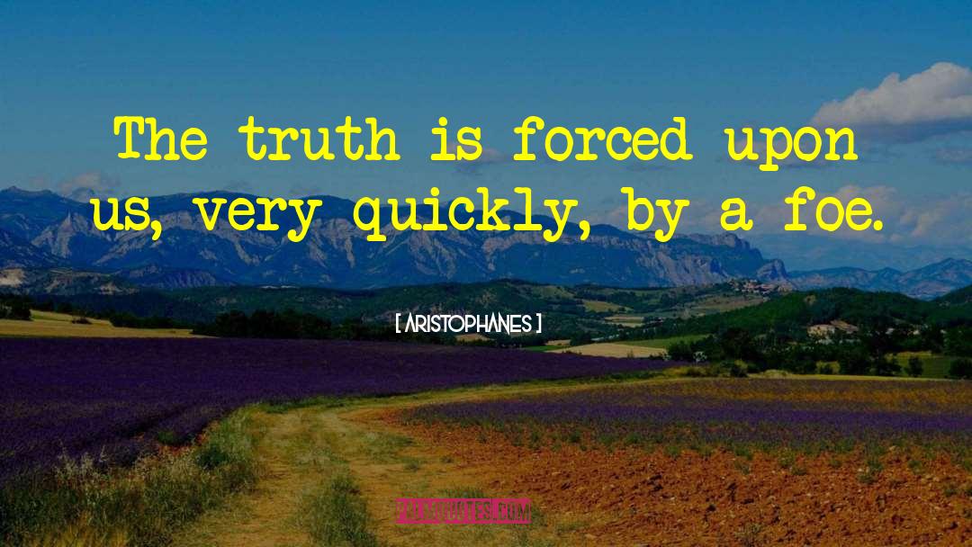 Aristophanes Quotes: The truth is forced upon