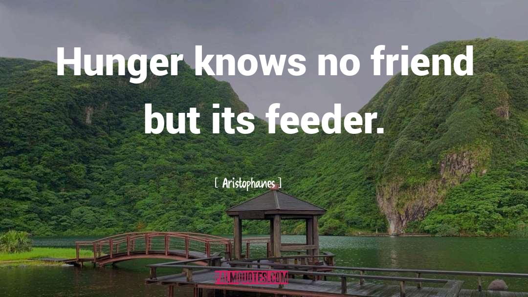 Aristophanes Quotes: Hunger knows no friend but