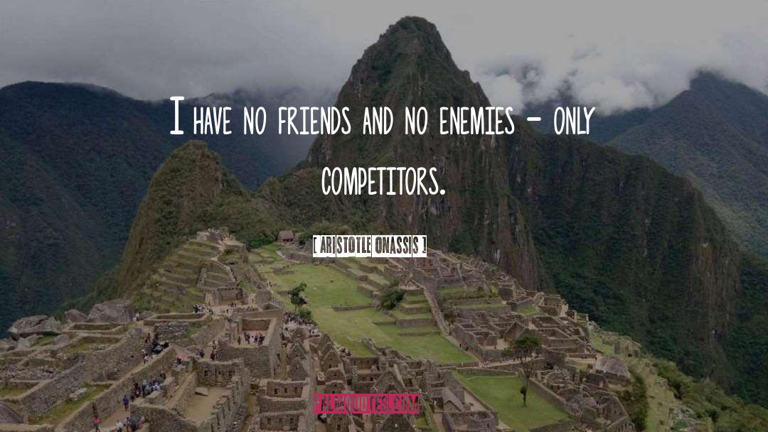 Aristotle Onassis Quotes: I have no friends and
