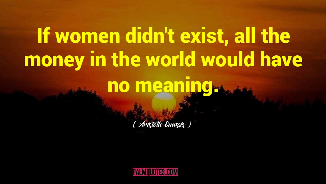 Aristotle Onassis Quotes: If women didn't exist, all