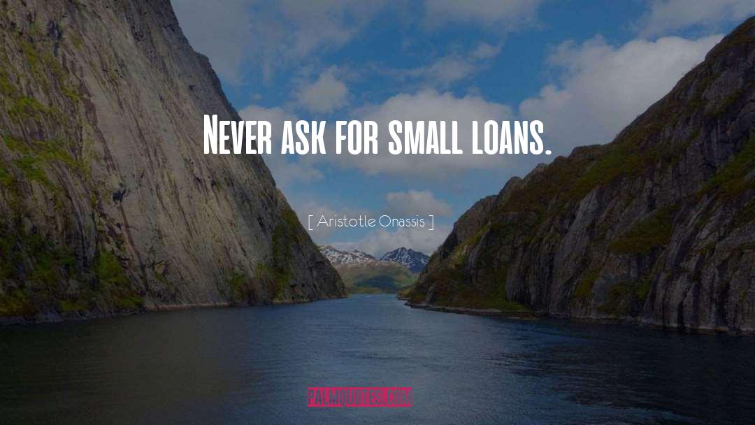 Aristotle Onassis Quotes: Never ask for small loans.