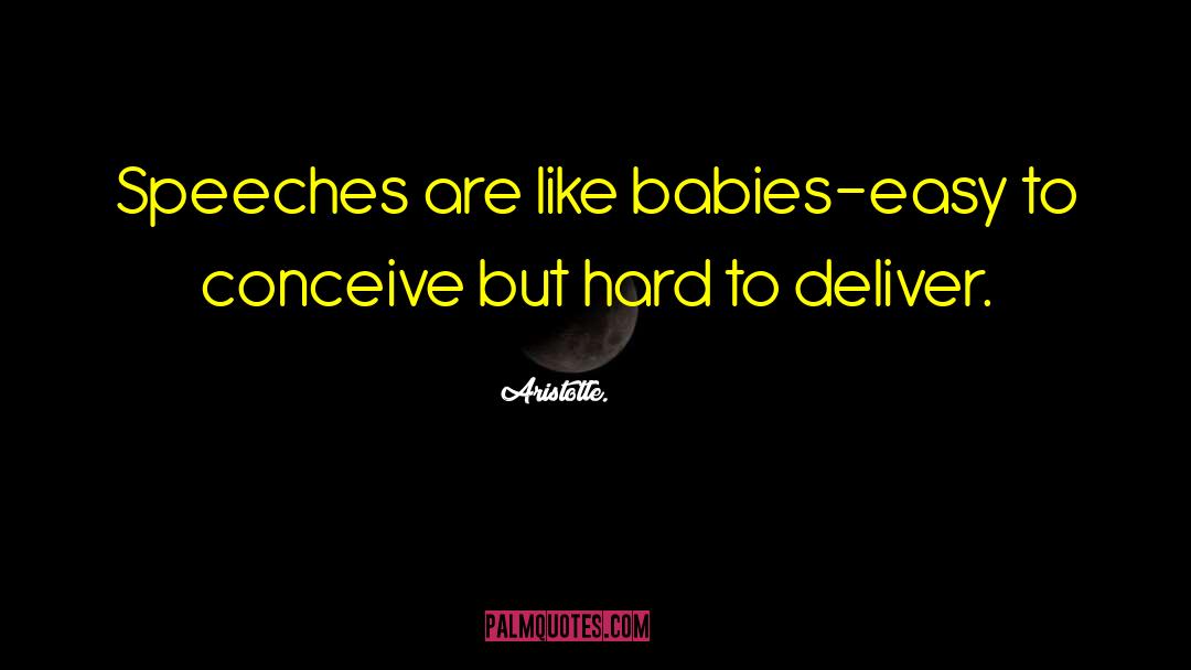 Aristotle. Quotes: Speeches are like babies-easy to