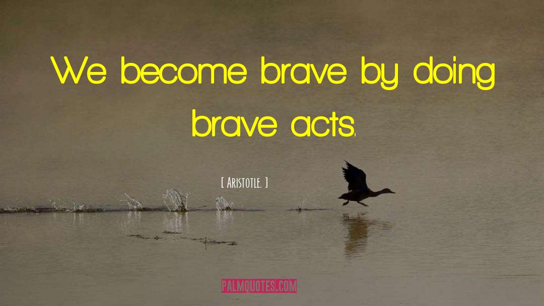 Aristotle. Quotes: We become brave by doing