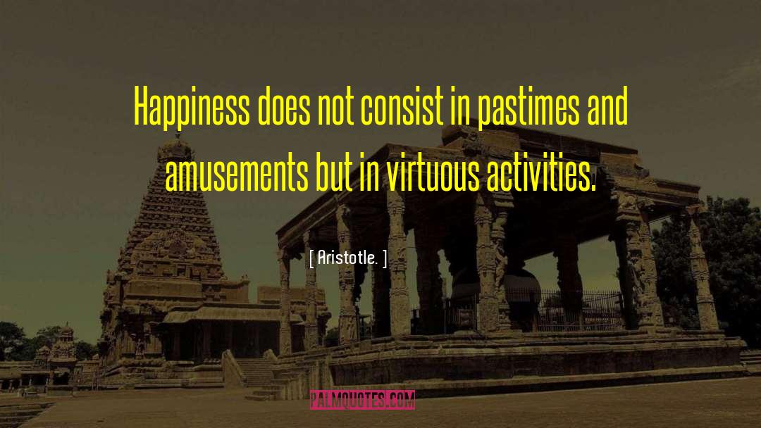 Aristotle. Quotes: Happiness does not consist in