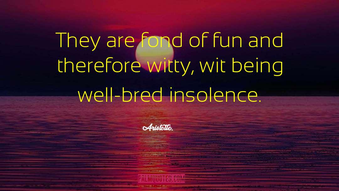 Aristotle. Quotes: They are fond of fun