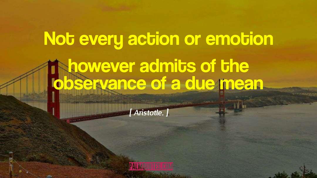 Aristotle. Quotes: Not every action or emotion