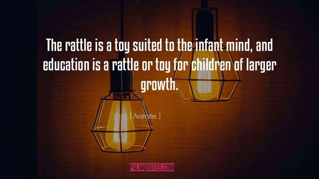 Aristotle. Quotes: The rattle is a toy