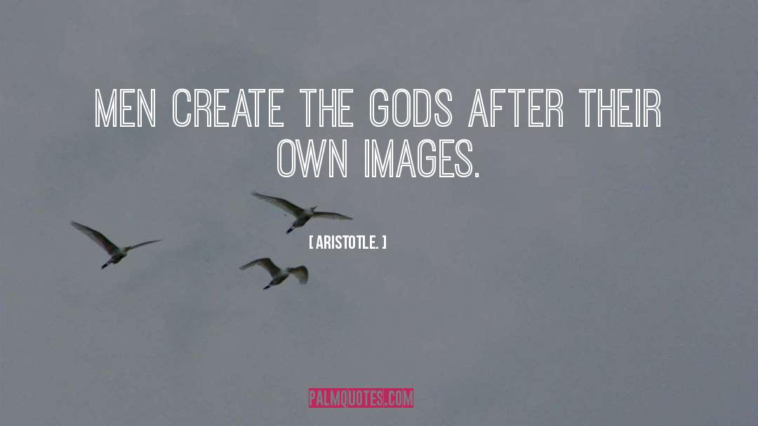 Aristotle. Quotes: Men create the gods after