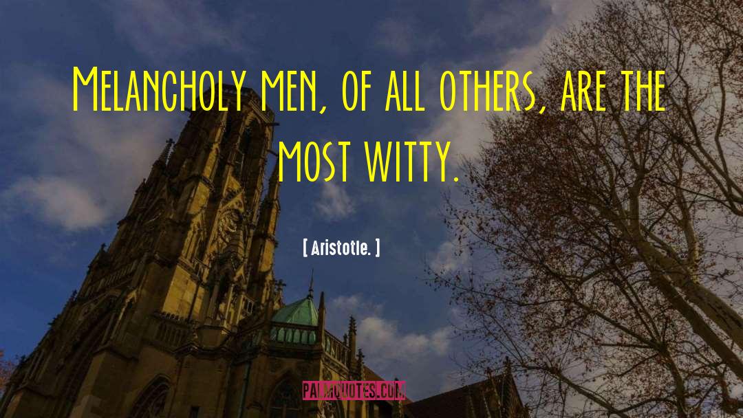 Aristotle. Quotes: Melancholy men, of all others,