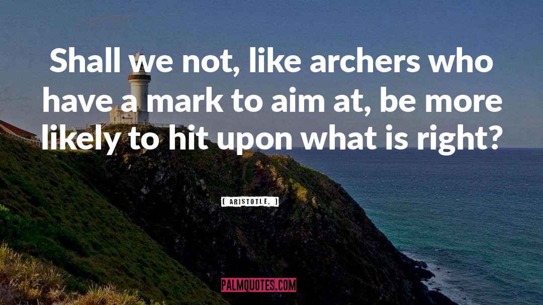 Aristotle. Quotes: Shall we not, like archers