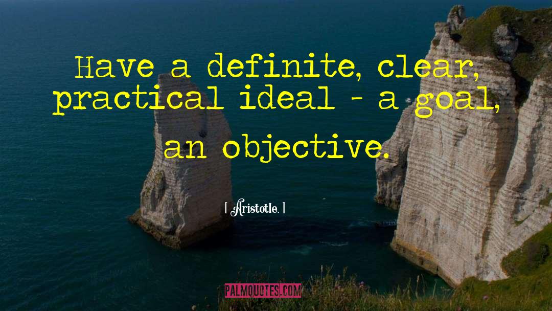 Aristotle. Quotes: Have a definite, clear, practical