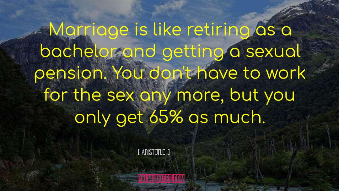 Aristotle. Quotes: Marriage is like retiring as
