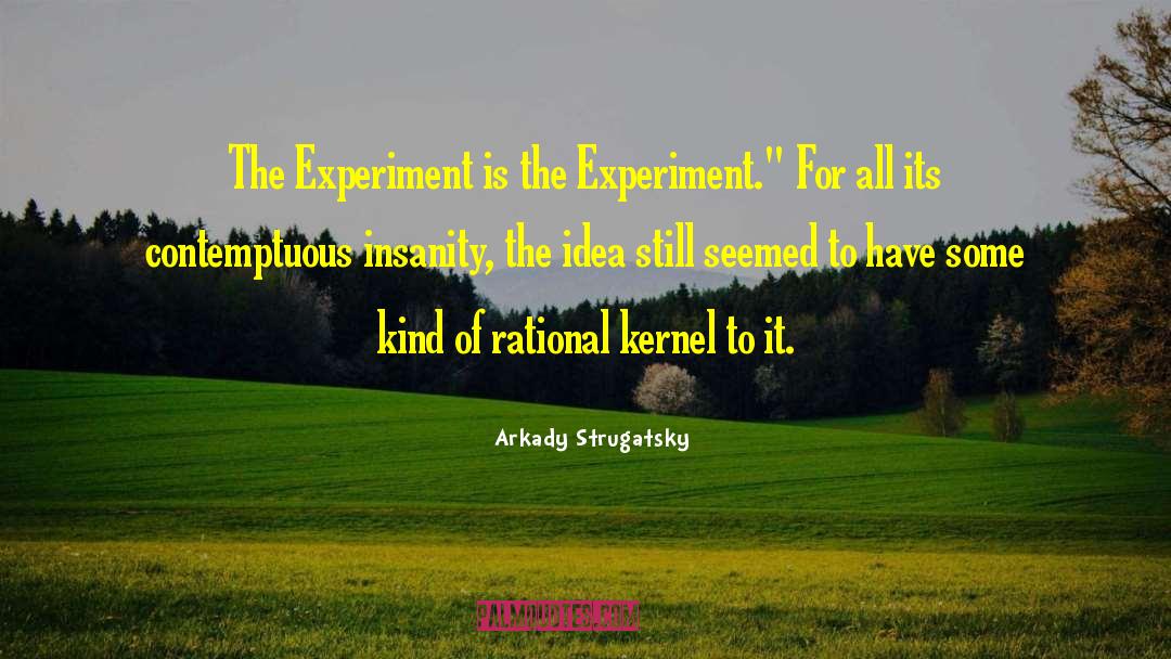 Arkady Strugatsky Quotes: The Experiment is the Experiment.