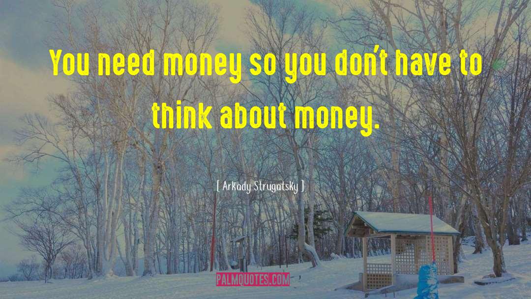 Arkady Strugatsky Quotes: You need money so you