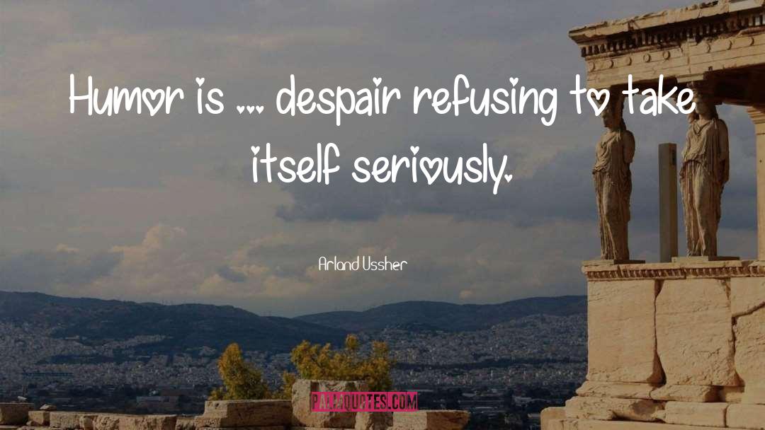 Arland Ussher Quotes: Humor is ... despair refusing