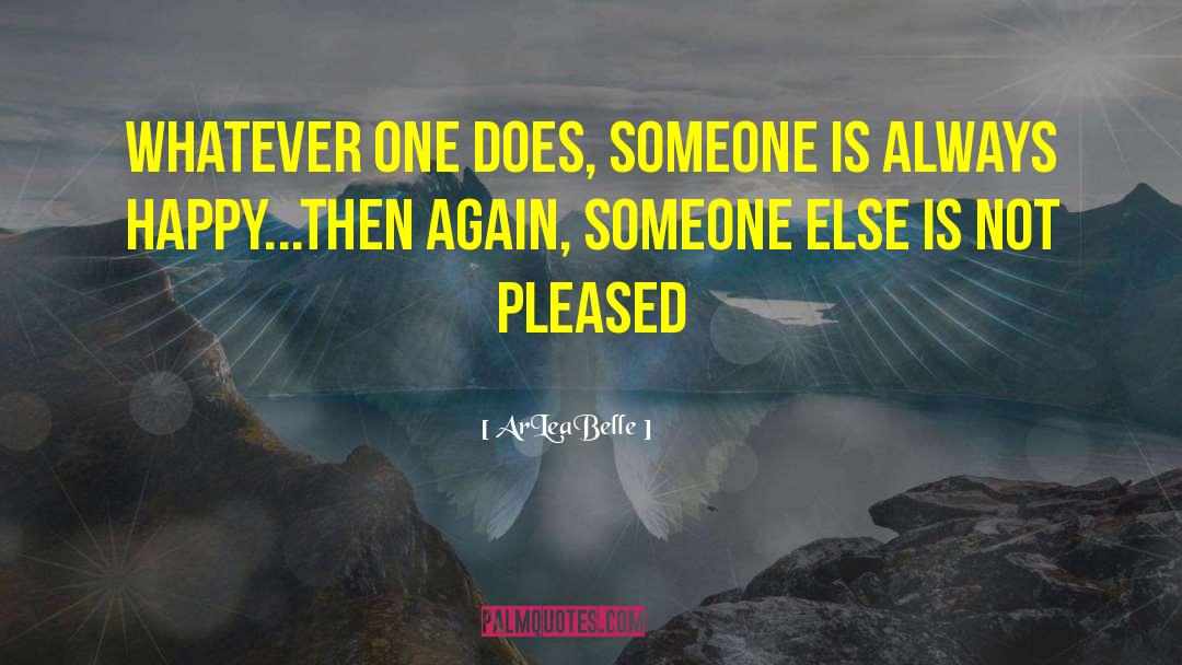 ArLeaBelle Quotes: Whatever one does, someone is