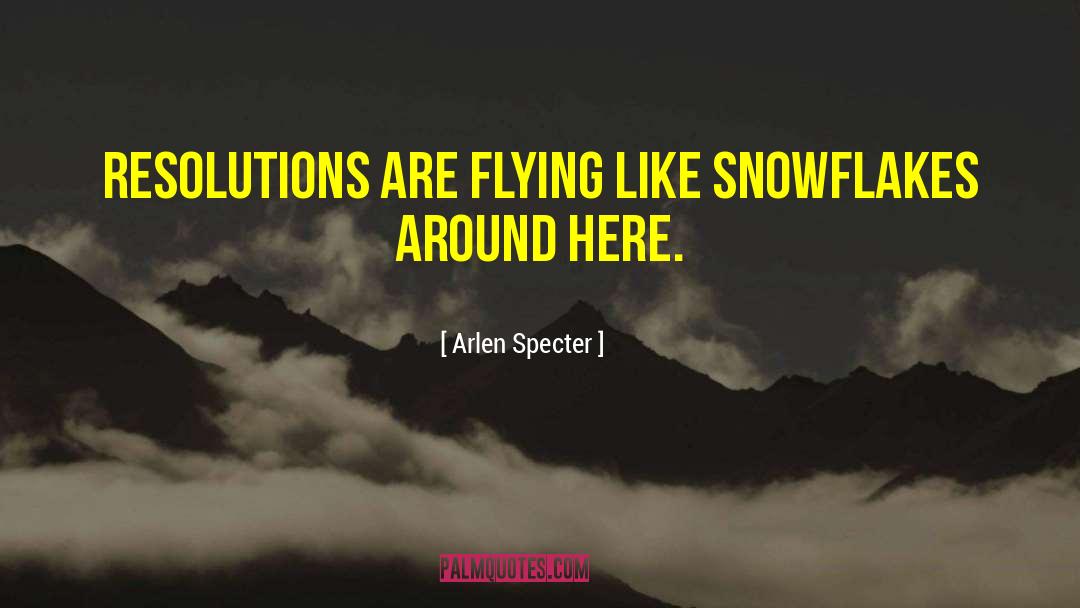 Arlen Specter Quotes: Resolutions are flying like snowflakes