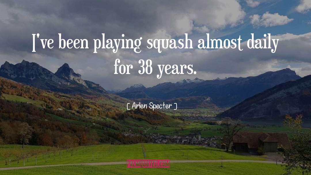 Arlen Specter Quotes: I've been playing squash almost