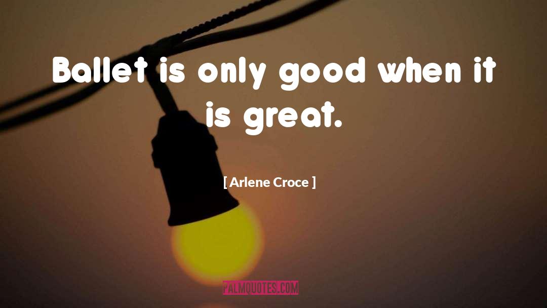 Arlene Croce Quotes: Ballet is only good when
