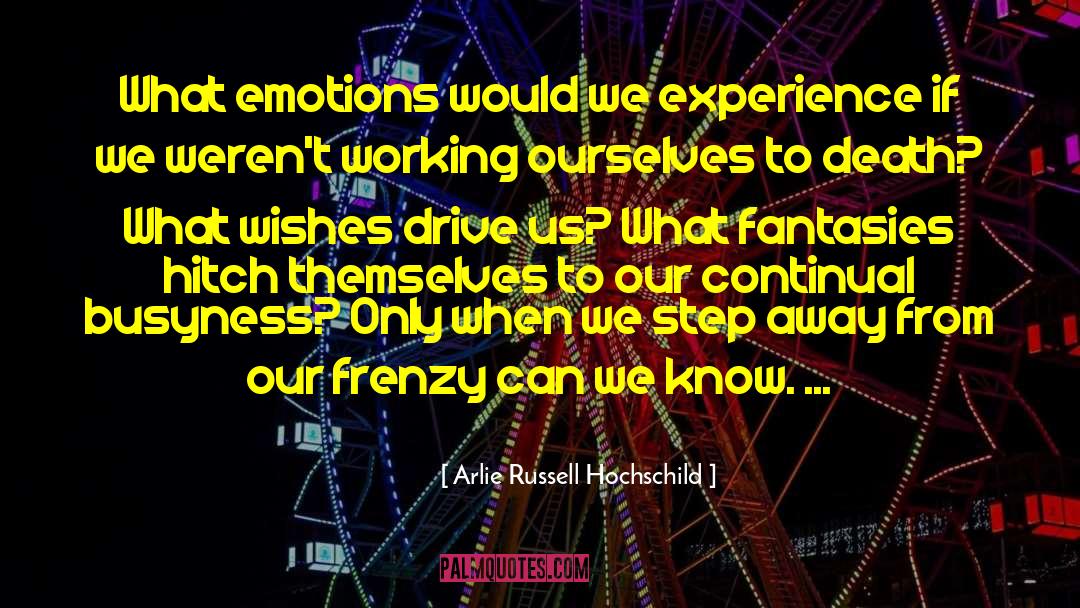 Arlie Russell Hochschild Quotes: What emotions would we experience