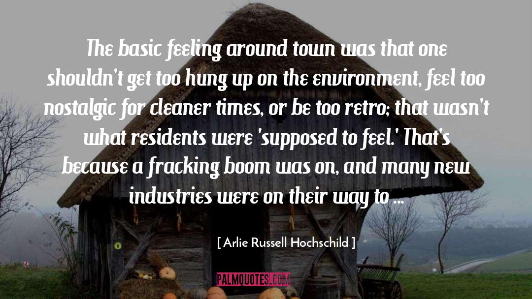 Arlie Russell Hochschild Quotes: The basic feeling around town