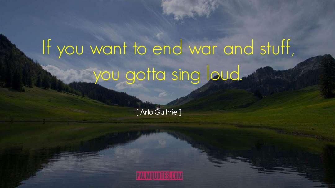 Arlo Guthrie Quotes: If you want to end