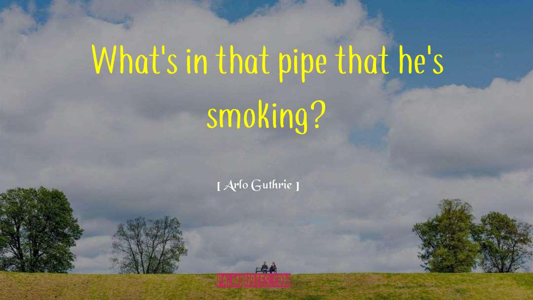 Arlo Guthrie Quotes: What's in that pipe that