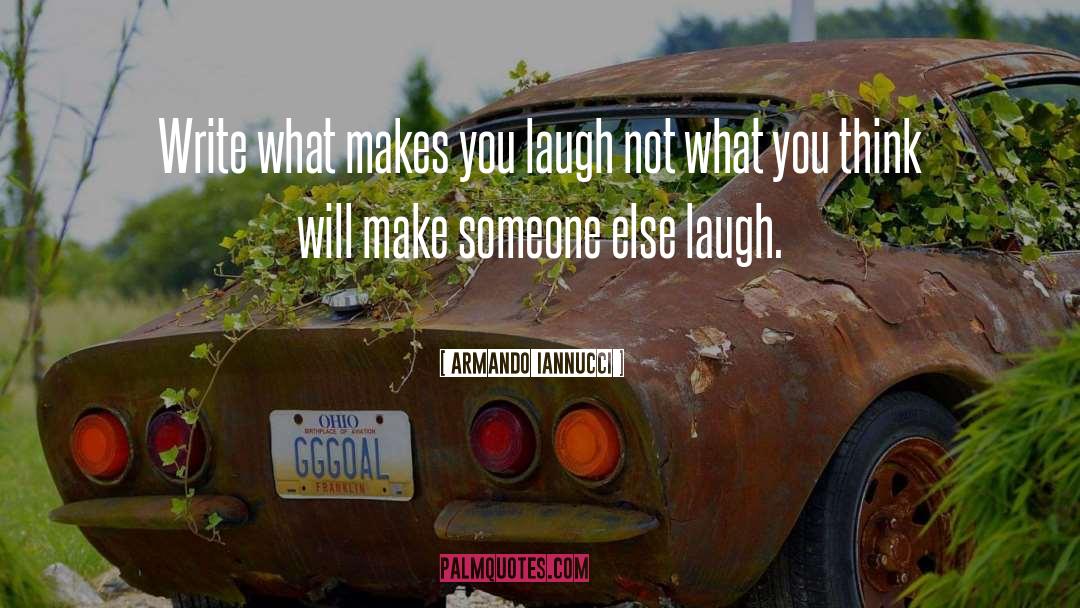 Armando Iannucci Quotes: Write what makes you laugh