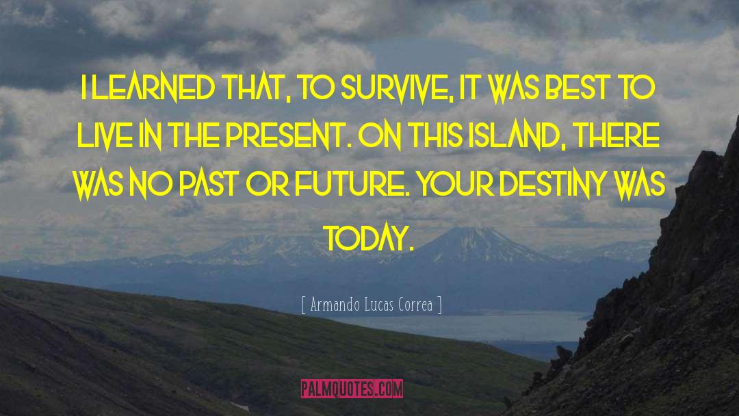 Armando Lucas Correa Quotes: I learned that, to survive,