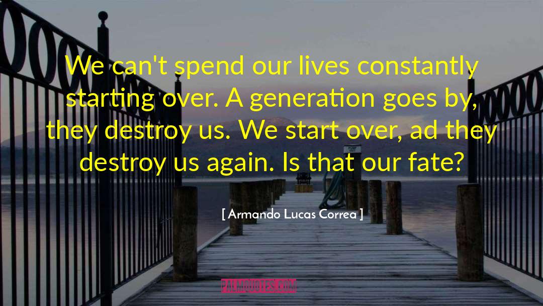 Armando Lucas Correa Quotes: We can't spend our lives