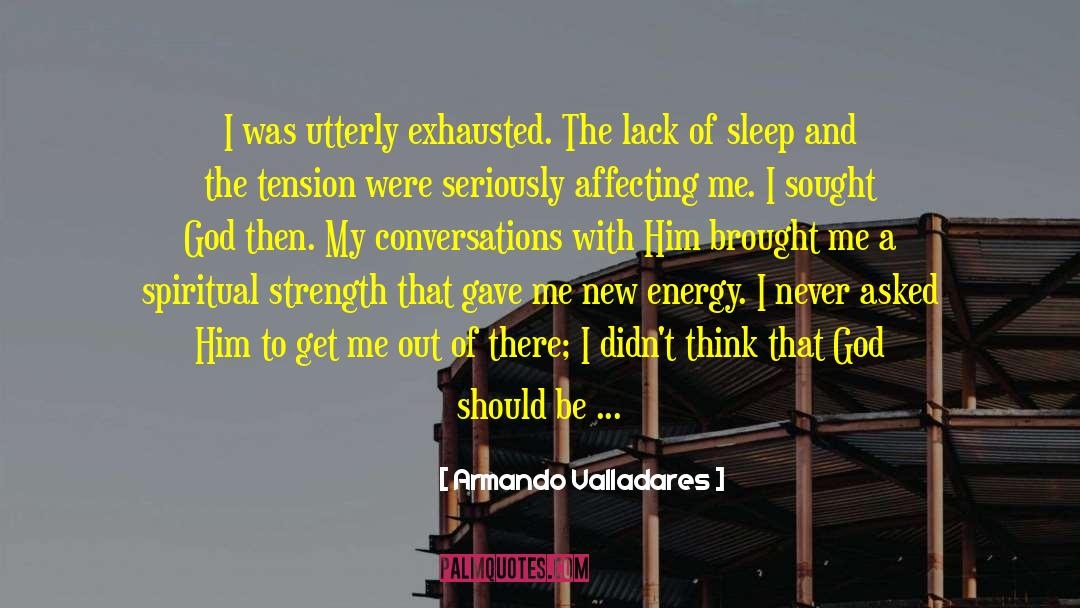 Armando Valladares Quotes: I was utterly exhausted. The