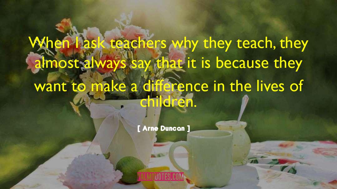 Arne Duncan Quotes: When I ask teachers why