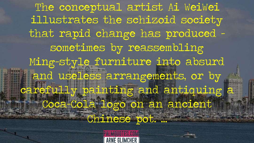 Arne Glimcher Quotes: The conceptual artist Ai WeiWei