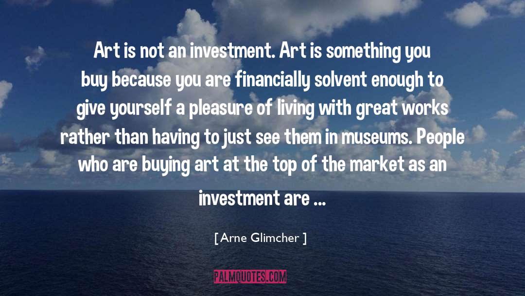 Arne Glimcher Quotes: Art is not an investment.