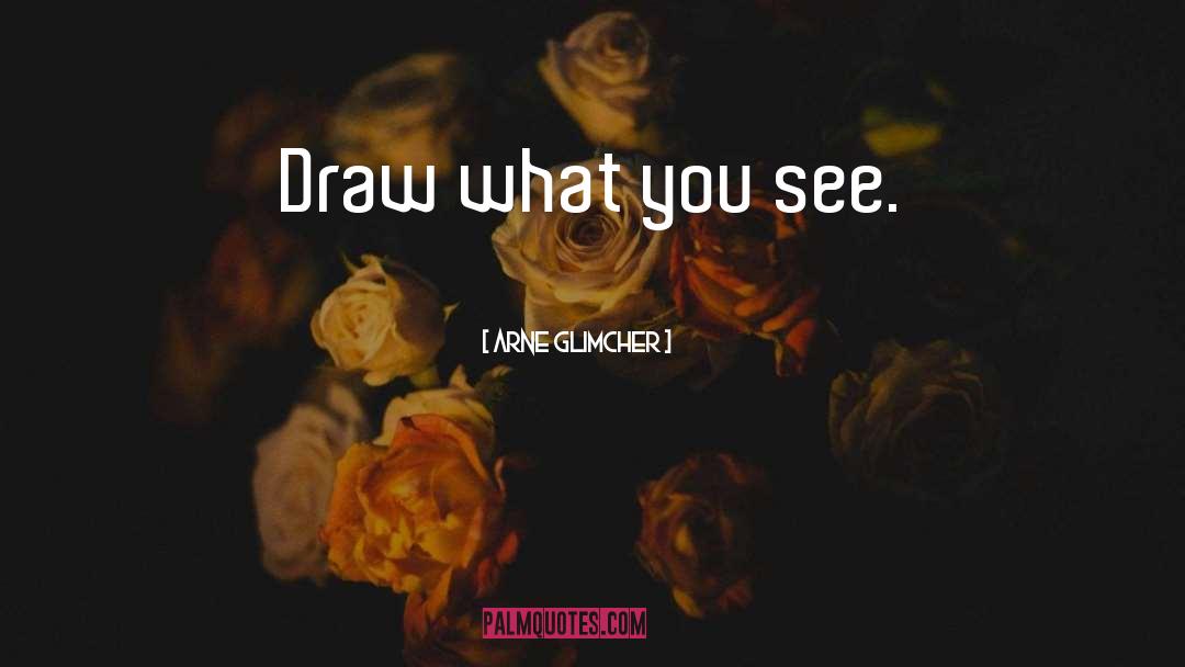 Arne Glimcher Quotes: Draw what you see.