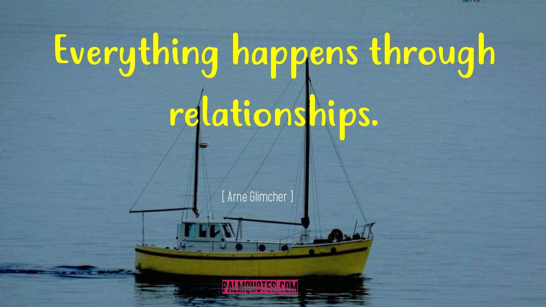 Arne Glimcher Quotes: Everything happens through relationships.
